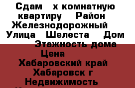 Сдам 2-х комнатную квартиру  › Район ­ Железнодорожный  › Улица ­ Шелеста  › Дом ­ 120 › Этажность дома ­ 8 › Цена ­ 22 000 - Хабаровский край, Хабаровск г. Недвижимость » Квартиры аренда   . Хабаровский край